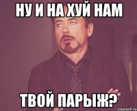 ну и на хуй нам твой ПарЫж?