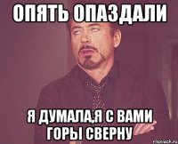 Опять опаздали Я думала,я с вами горы сверну