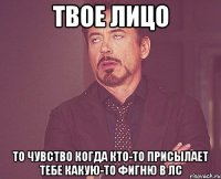 твое лицо то чувство когда кто-то присылает тебе какую-то фигню в лс