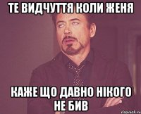 те видчуття коли Женя каже що давно нікого не бив