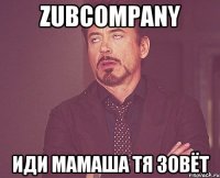 zubcompany иди мамаша тя зовёт