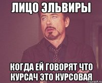 лицо Эльвиры когда ей говорят что курсач это курсовая