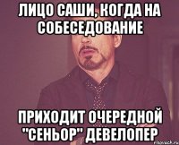 ЛИЦО САШИ, КОГДА НА СОБЕСЕДОВАНИЕ ПРИХОДИТ ОЧЕРЕДНОЙ "СЕНЬОР" ДЕВЕЛОПЕР