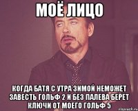 МОЁ ЛИЦО КОГДА БАТЯ С УТРА ЗИМОЙ НЕМОЖЕТ ЗАВЕСТЬ ГОЛЬФ 2 И БЕЗ ПАЛЕВА БЕРЕТ КЛЮЧИ ОТ МОЕГО ГОЛЬФ 5