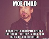 МОЁ ЛИЦО КОГДА КУСТ СКАЗАЛ ЧТО СДЕЛАЛ ЧИПТЮНИНГ...И ТЕПЕРЬ У НЕГО ДВИГ ЕБЕТ МОЗГИ НА ХОЛОСТЫХ