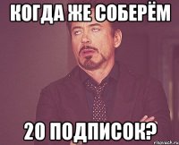 Когда же соберём 20 подписок?