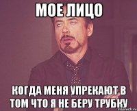 Мое лицо Когда меня упрекают в том что я не беру трубку