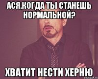 Ася,когда ты станешь нормальной? хватит нести херню