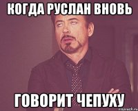 Когда Руслан вновь говорит чепуху