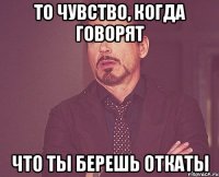 То чувство, когда говорят что ты берешь откаты