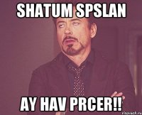 shatum spslan ay hav prcer!!