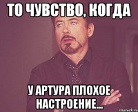 то чувство, когда у Артура плохое настроение...