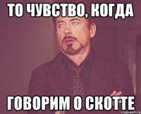 то чувство, когда говорим о Скотте