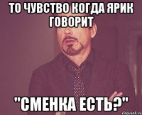 То чувство когда ярик говорит "Сменка есть?"