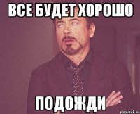 Все будет хорошо Подожди