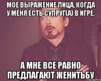 Мое выражение лица, когда у меня есть супруг(а) в игре, а мне все равно предлагают женитьбу