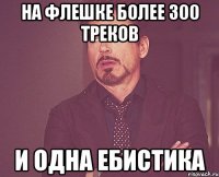 на флешке более 300 треков и одна ебистика