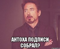  Антоха подписи собрал?