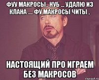 Фуу Макросы.. нуб ... удалю из клана .... фу макросы читы , настоящий про играем без макросов