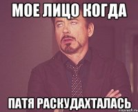 Мое лицо когда Патя раскудахталась