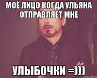 Моё лицо когда ульяна отправляет мне УЛЫБОЧКИ =)))