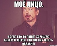 моё лицо, когда кто-то пишет хорошую анкету и уверен, что все ему теперь обязаны