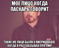 Мое лицо когда Паскарь говорит такие же лица были у американцев, когда я рассказывал про ПМР