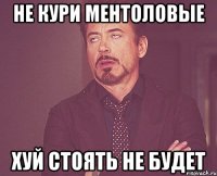 НЕ КУРИ МЕНТОЛОВЫЕ ХУЙ СТОЯТЬ НЕ БУДЕТ