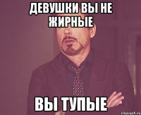 девушки вы не жирные вы тупые