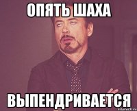 опять шаха выпендривается