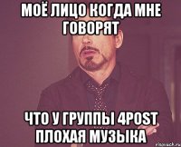 Моё лицо когда мне говорят Что у группы 4POST плохая музыка