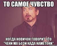 То самое чувство когда новичок говорит что "Чени ма бози када наметони"