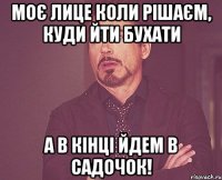 МОЄ ЛИЦЕ КОЛИ РІШАЄМ, КУДИ ЙТИ БУХАТИ А В КІНЦІ ЙДЕМ В САДОЧОК!