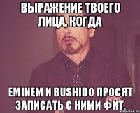 Выражение твоего лица, когда Eminem и Bushido просят записать с ними фит.