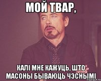 МОЙ ТВАР, КАЛІ МНЕ КАЖУЦЬ, ШТО МАСОНЫ БЫВАЮЦЬ ЧЭСНЫМІ