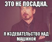 Это не посадка, я издевательство над машиной