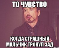 То чувство когда страшный мальчик тронул зад