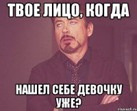 ТВОЕ ЛИЦО, КОГДА НАШЕЛ СЕБЕ ДЕВОЧКУ УЖЕ?