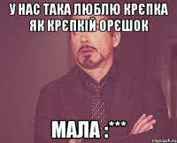 У нас така люблю крєпка як крєпкій орєшок мала :***