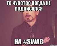 ТО ЧУВСТВО КОГДА НЕ ПОДПИСАЛСЯ НА #SWAG