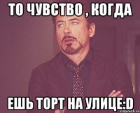 То чувство , когда Ешь торт на улице:D