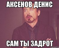 Аксенов Денис САМ ТЫ ЗАДРОТ