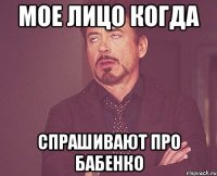 МОЕ ЛИЦО КОГДА СПРАШИВАЮТ ПРО БАБЕНКО