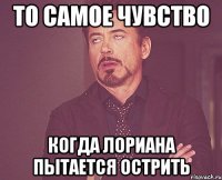 то самое чувство когда лориана пытается острить