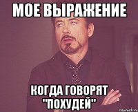 Мое выражение когда говорят "Похудей"