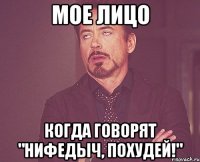 Мое лицо когда говорят "Нифедыч, похудей!"