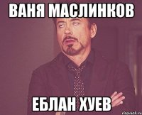 Ваня Маслинков Еблан хуев