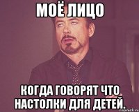 Моё лицо когда говорят что настолки для детей.