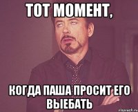 ТОТ МОМЕНТ, КОГДА ПАША ПРОСИТ ЕГО ВЫЕБАТЬ