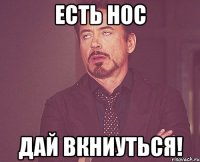 Есть нос Дай вкниуться!